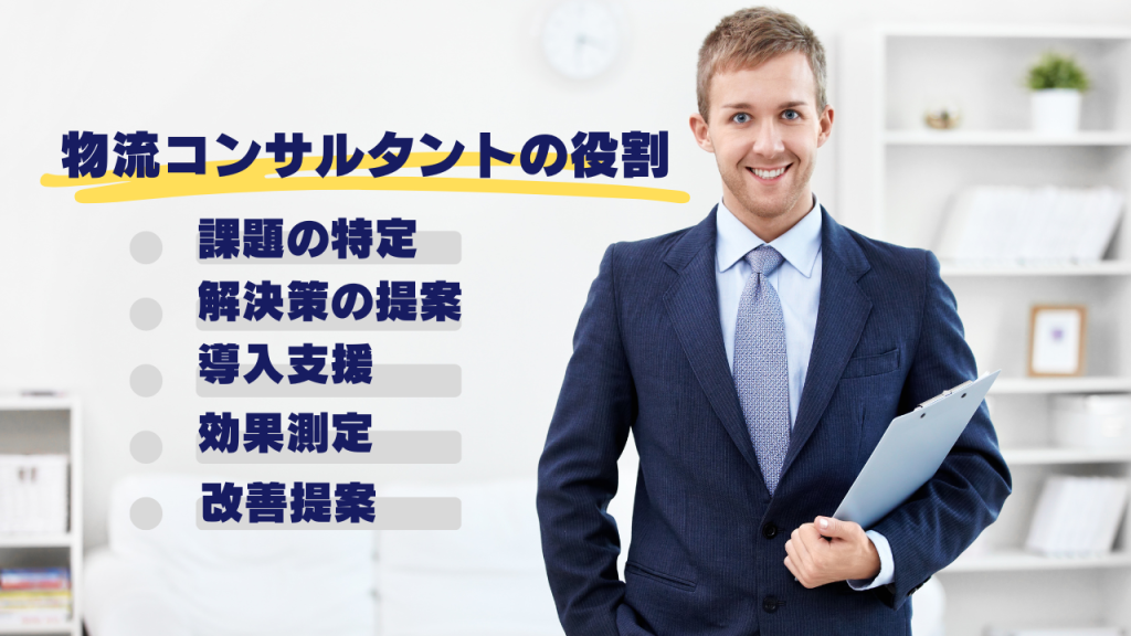 ●物流コンサルタントの役割
・課題の特定
・解決策の提案
・導入支援
・効果測定
・改善提案