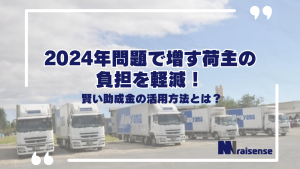 2024年問題で増す荷主の負担を軽減！賢い助成金の活用方法とは？