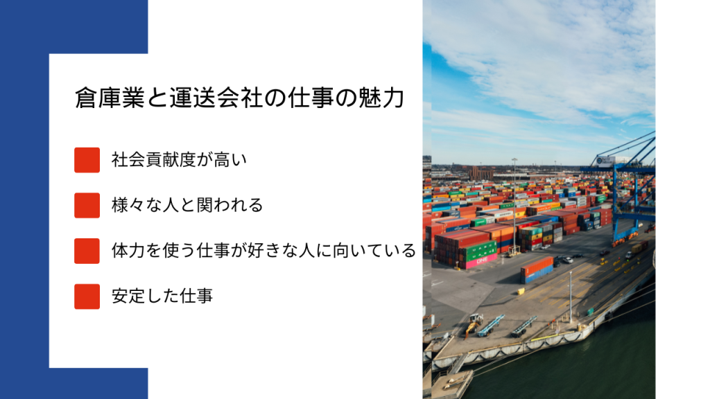 「倉庫業と運送会社の仕事の魅力。・社会貢献度が高い・様々な人と関われる・体力を使う仕事が好きな人に向いている・安定した仕事」