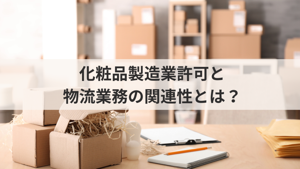 化粧品製造業許可と物流業務の関連性とは？