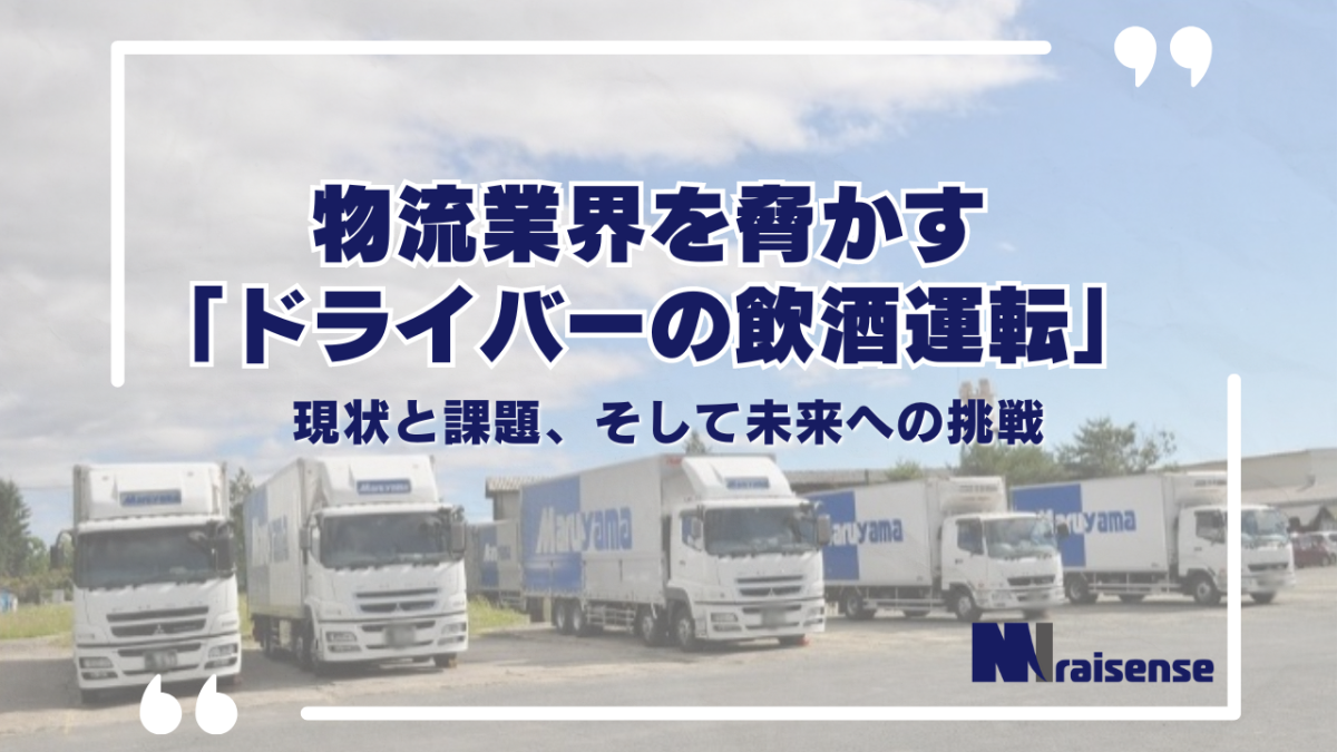 物流業界を脅かす「ドライバーの飲酒運転」現状と課題、そして未来への挑戦