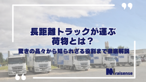 長距離トラックが運ぶ荷物とは？驚きの品々から知られざる役割まで徹底解説